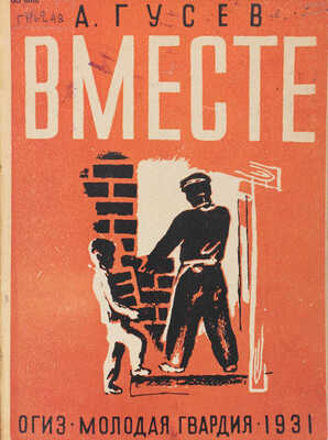 Гусев А. Вместе / Обл. Н. Полозова; рис. Б. Нечаева. М.; Л.: ОГИЗ – Молодая гвардия, 1931.